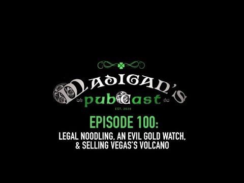 Madigan’s Pubcast Episode 100: Legal Noodling, An Evil Gold Watch, & Selling Vegass Volcano